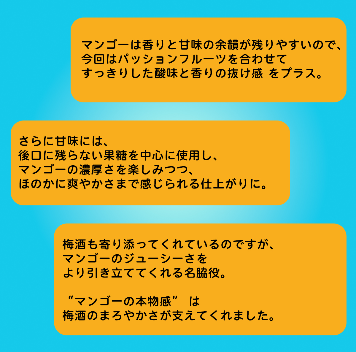 マンゴーは香りと甘味の余韻が残りやすいので、パッションフルーツを合わせてスッキリした酸味と香りの抜け感を足しました。今回、梅酒は目立ちませんが、マンゴーのジューシーさをより引き立ててくれる名脇役です。