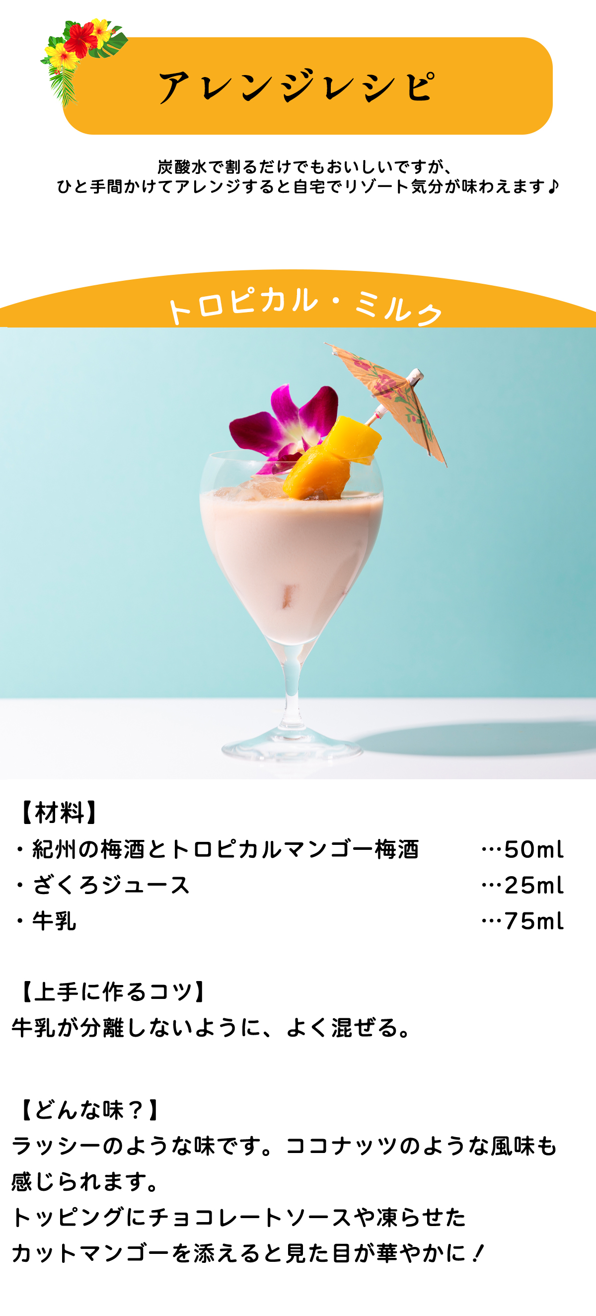 炭酸水で割るだけでも美味しいですが、ちょっとひと手間かけてお家でリゾート気分を味わえるレシピの提案です。まずはトロピカルミルク。マンゴー梅酒50ml、ザクロジュース25ml、牛乳75mlをよく混ぜるだけ。ラッシーのような味です。