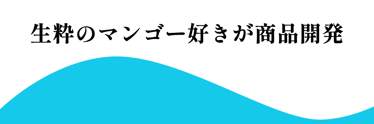 生粋のマンゴー好きが商品開発しました